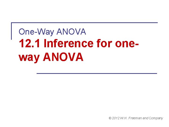 One-Way ANOVA 12. 1 Inference for oneway ANOVA © 2012 W. H. Freeman and