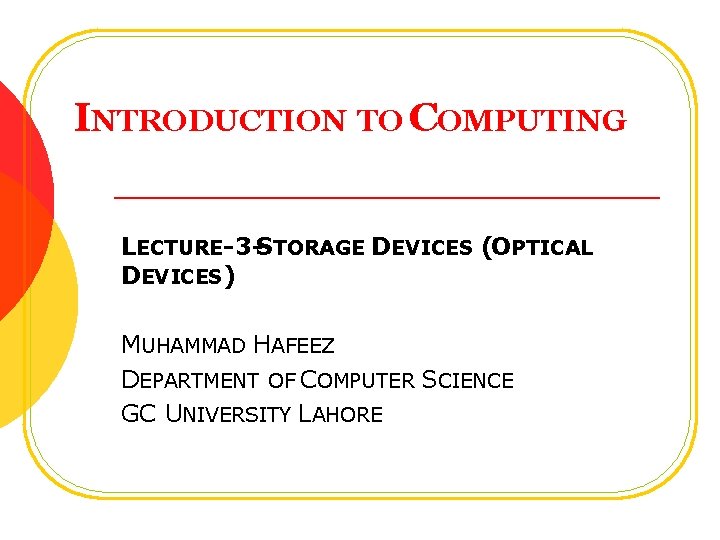 INTRODUCTION TO COMPUTING LECTURE-3 -STORAGE DEVICES (OPTICAL DEVICES) MUHAMMAD HAFEEZ DEPARTMENT OF COMPUTER SCIENCE