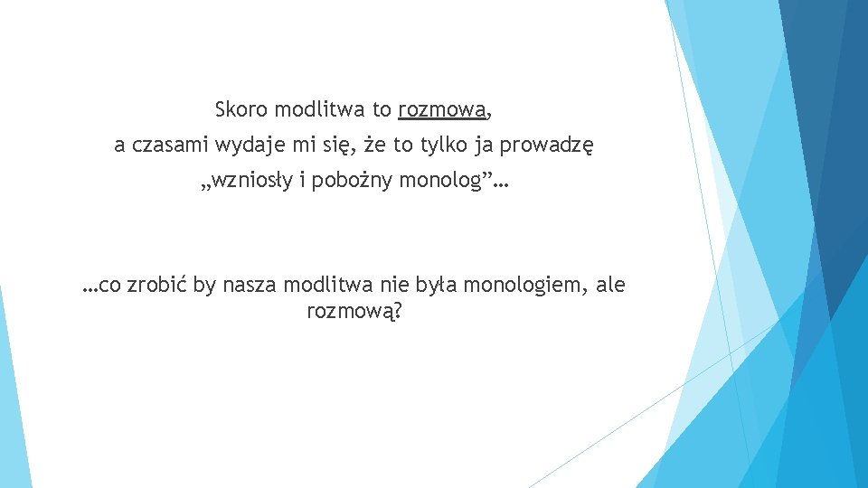 Skoro modlitwa to rozmowa, a czasami wydaje mi się, że to tylko ja prowadzę