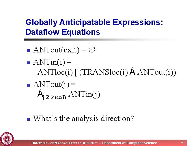 Globally Anticipatable Expressions: Dataflow Equations n n ANTout(exit) = ANTin(i) = ANTloc(i) [ (TRANSloc(i)