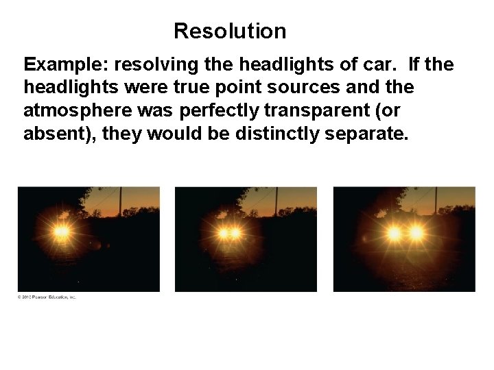 Resolution Example: resolving the headlights of car. If the headlights were true point sources