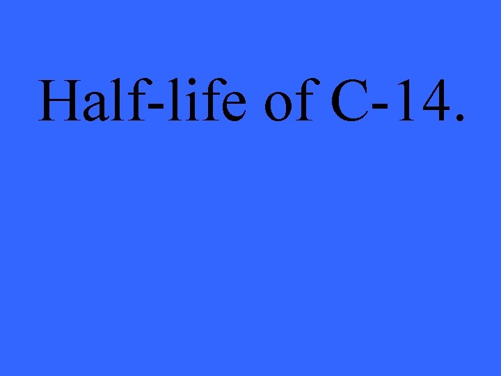 Half-life of C-14. 