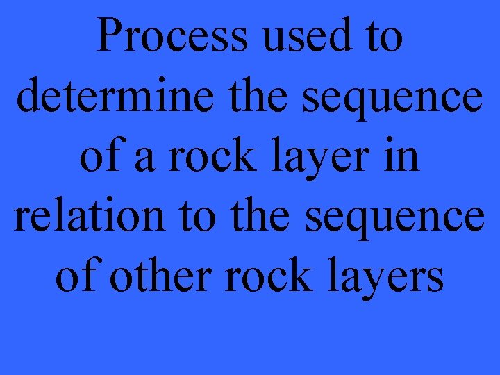 Process used to determine the sequence of a rock layer in relation to the