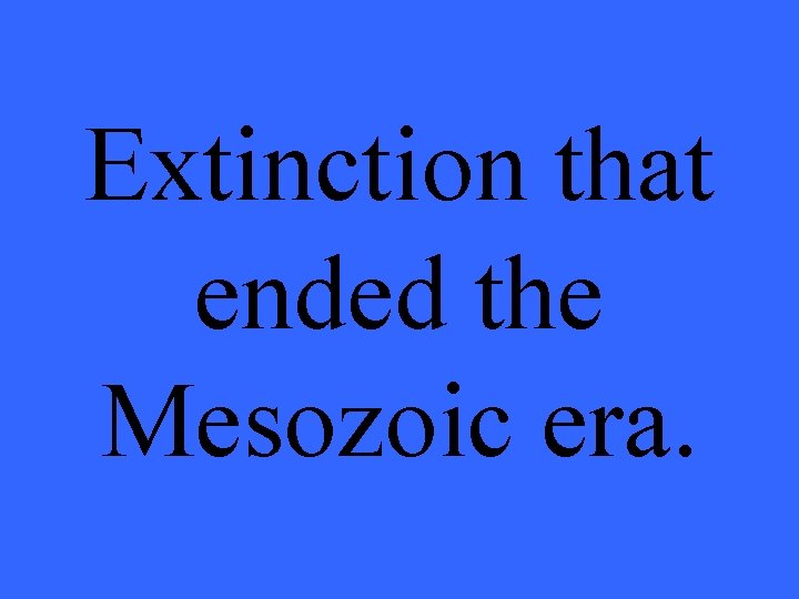 Extinction that ended the Mesozoic era. 