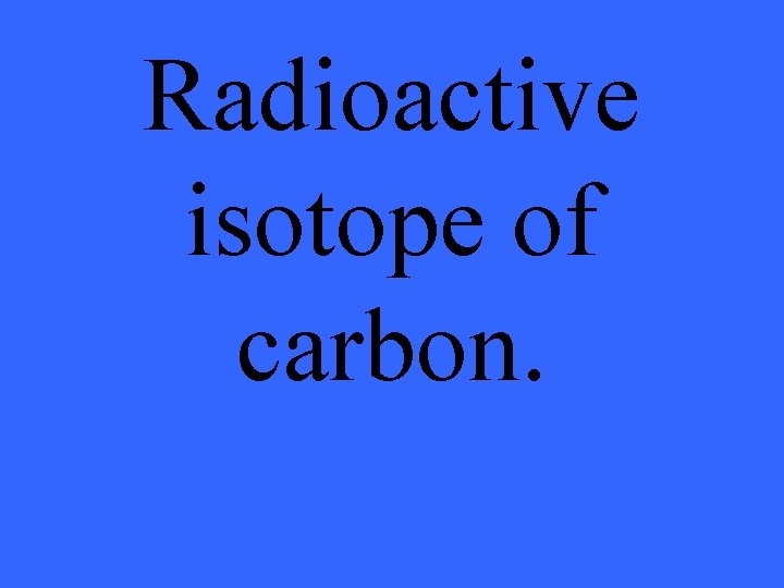 Radioactive isotope of carbon. 