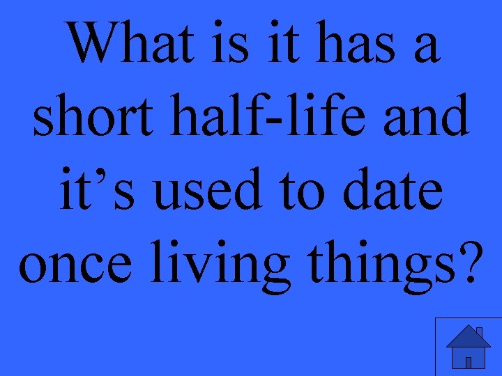 What is it has a short half-life and it’s used to date once living