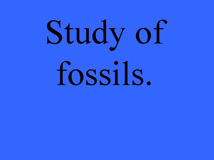 Study of fossils. 