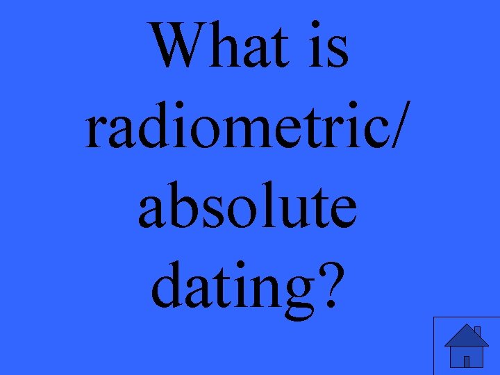 What is radiometric/ absolute dating? 