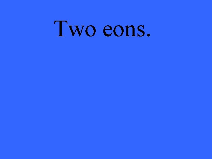 Two eons. 