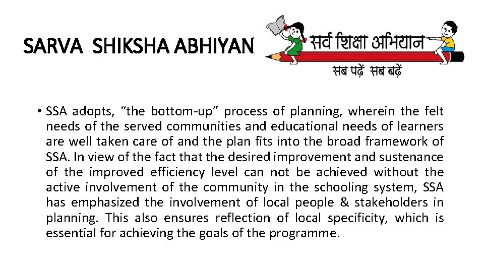 SARVA SHIKSHA ABHIYAN • SSA adopts, “the bottom-up” process of planning, wherein the felt