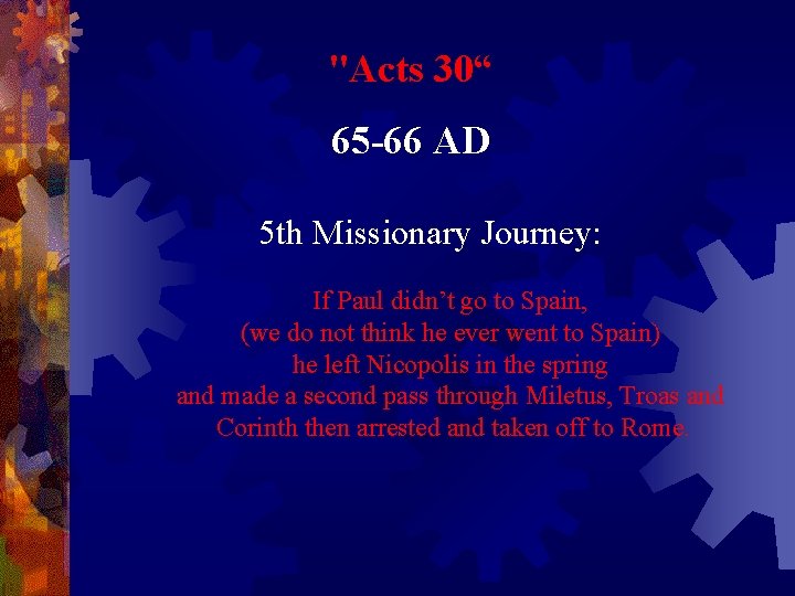 "Acts 30“ 65 -66 AD 5 th Missionary Journey: If Paul didn’t go to