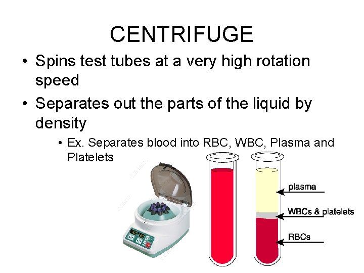 CENTRIFUGE • Spins test tubes at a very high rotation speed • Separates out