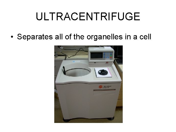 ULTRACENTRIFUGE • Separates all of the organelles in a cell 