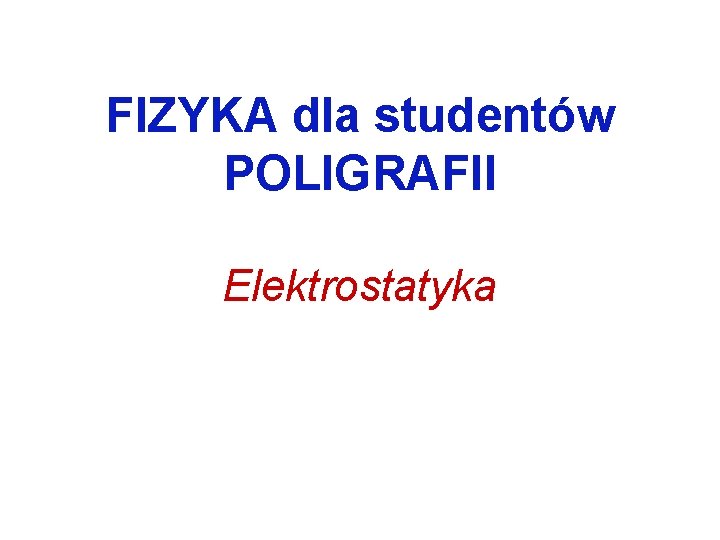 FIZYKA dla studentw POLIGRAFII Elektrostatyka adunek elektryczny adunek