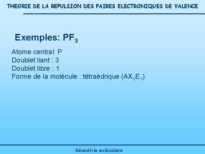 THEORIE DE LA REPULSION DES PAIRES ELECTRONIQUES DE VALENCE Exemples: PF 3 Atome central: THEORIE DE LA REPULSION DES PAIRES ELECTRONIQUES DE VALENCE Exemples: PF 3 Atome central: