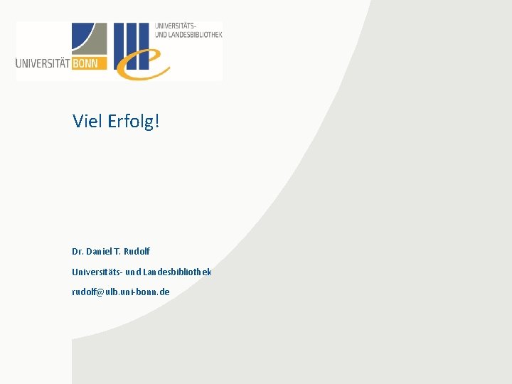 Viel Erfolg! Dr. Daniel T. Rudolf Universitäts- und Landesbibliothek rudolf@ulb. uni-bonn. de 