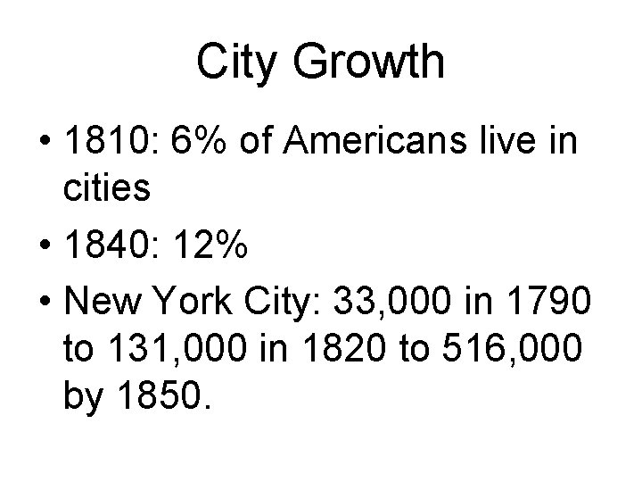 City Growth • 1810: 6% of Americans live in cities • 1840: 12% •
