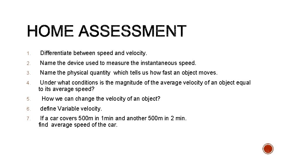 1. Differentiate between speed and velocity. 2. Name the device used to measure the