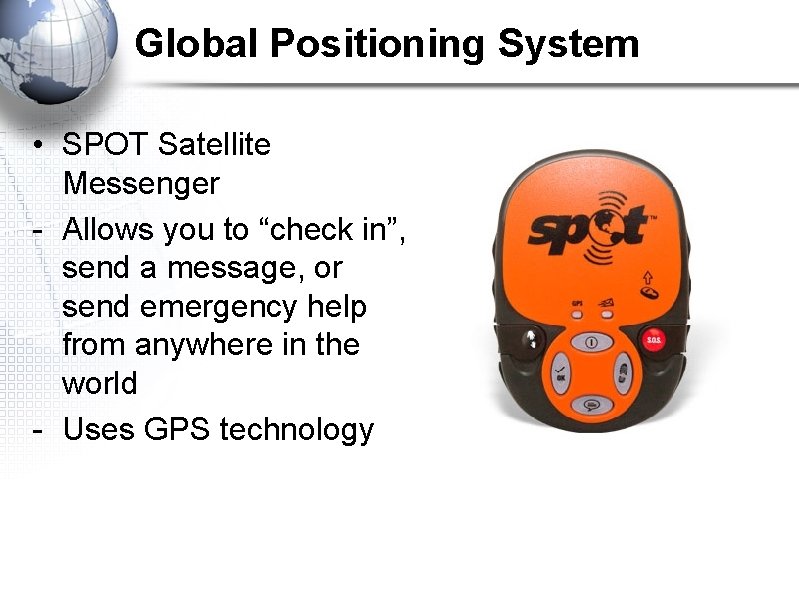 Global Positioning System • SPOT Satellite Messenger - Allows you to “check in”, send