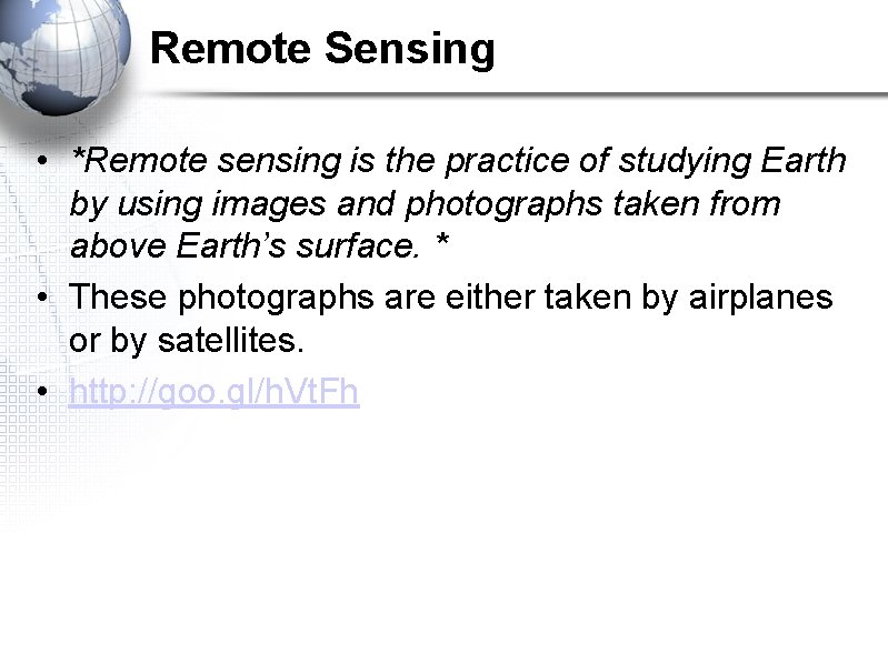 Remote Sensing • *Remote sensing is the practice of studying Earth by using images