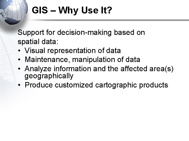 GIS – Why Use It? Support for decision-making based on spatial data: • Visual