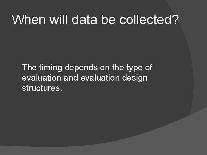 When will data be collected? The timing depends on the type of evaluation and