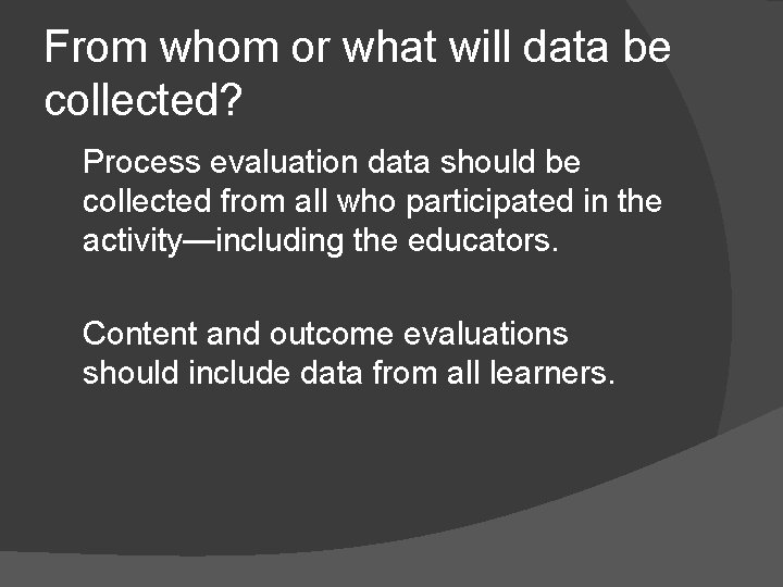 From whom or what will data be collected? Process evaluation data should be collected