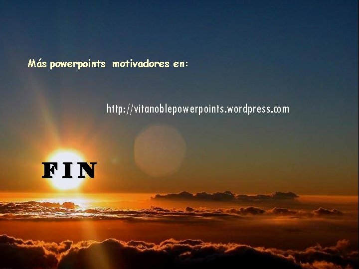 Más powerpoints motivadores en: http: //vitanoblepowerpoints. wordpress. com FIN 