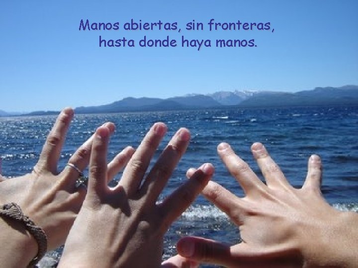 Manos abiertas, sin fronteras, hasta donde haya manos. 