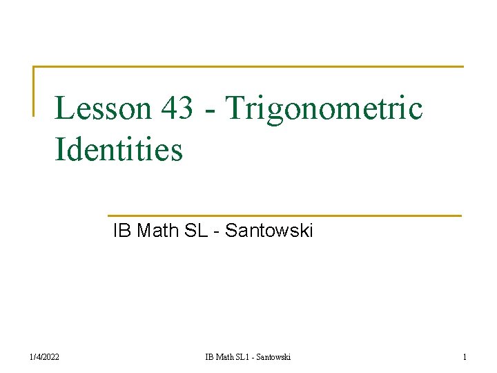 Lesson 43 - Trigonometric Identities IB Math SL - Santowski 1/4/2022 IB Math SL