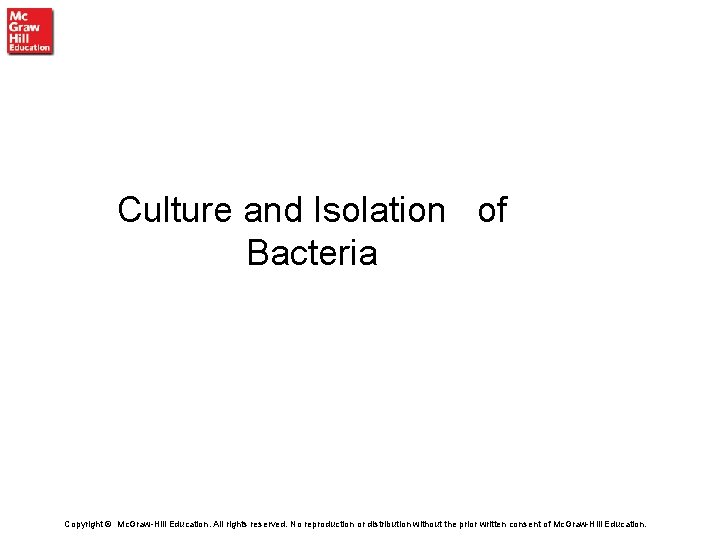 Culture and Isolation of Bacteria Copyright © Mc. Graw-Hill Education. All rights reserved. No