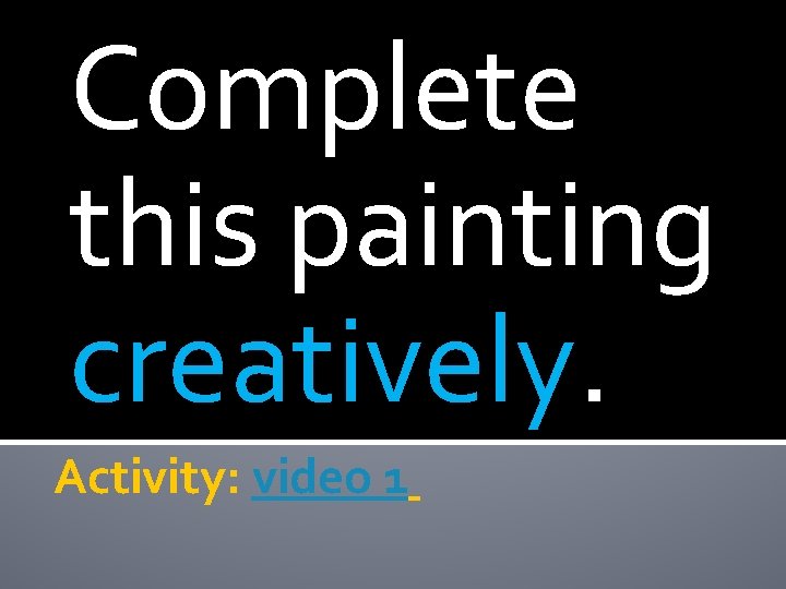 Complete this painting creatively. Activity: video 1 