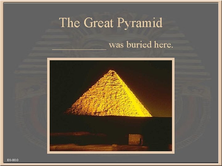 The Great Pyramid ______ was buried here. EG-80. 0 