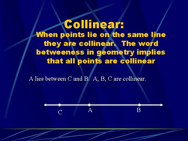 Collinear: When points lie on the same line they are collinear. The word betweeness