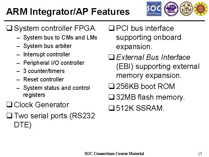 ARM Integrator/AP Features q System controller FPGA. – – – – System bus to