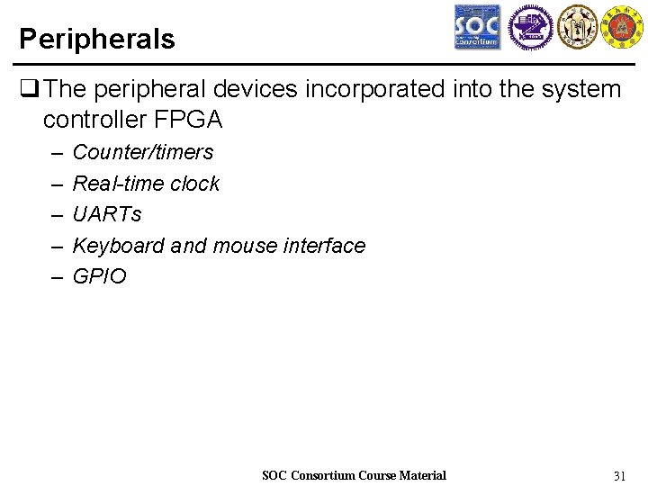 Peripherals q The peripheral devices incorporated into the system controller FPGA – – –