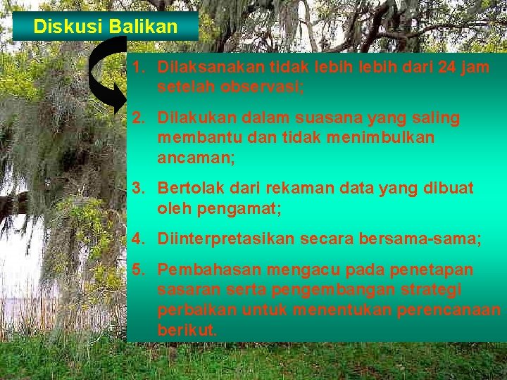 Diskusi Balikan 1. Dilaksanakan tidak lebih dari 24 jam setelah observasi; 2. Dilakukan dalam