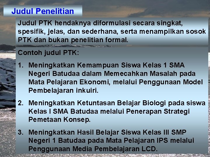 Judul Penelitian Judul PTK hendaknya diformulasi secara singkat, spesifik, jelas, dan sederhana, serta menampilkan