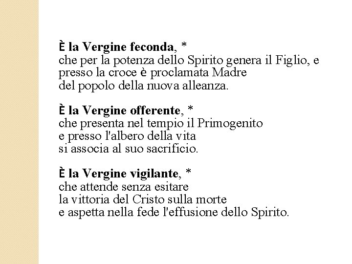 È la Vergine feconda, * che per la potenza dello Spirito genera il Figlio,