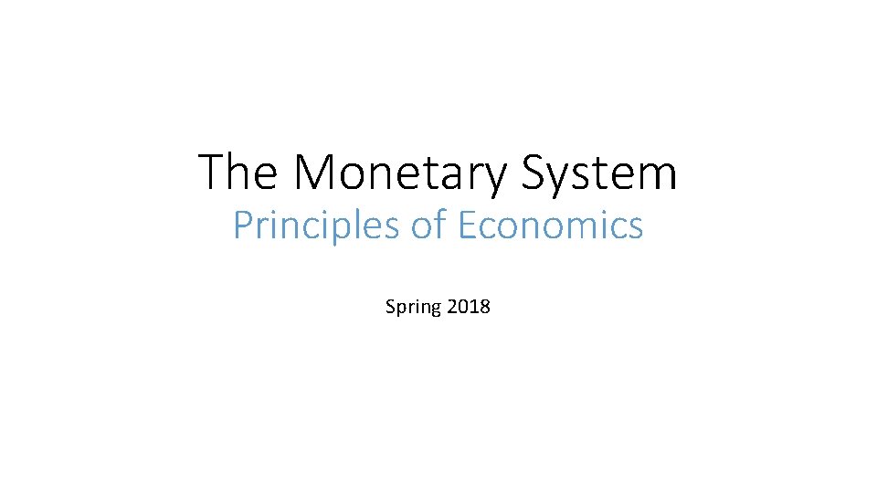 The Monetary System Principles of Economics Spring 2018 