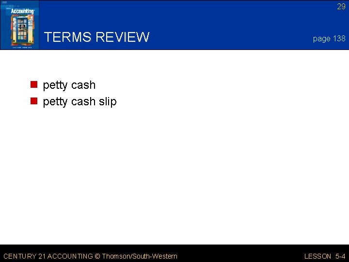 29 TERMS REVIEW page 138 n petty cash slip CENTURY 21 ACCOUNTING © Thomson/South-Western