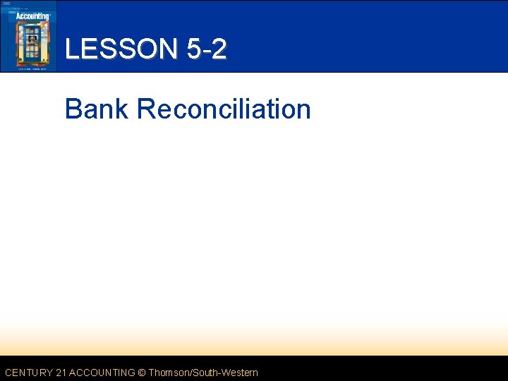 LESSON 5 -2 Bank Reconciliation CENTURY 21 ACCOUNTING © Thomson/South-Western 