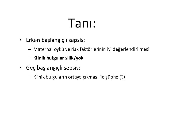 Tanı: • Erken başlangıçlı sepsis: – Maternal öykü ve risk faktörlerinin iyi değerlendirilmesi –