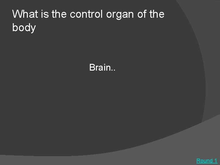 What is the control organ of the body Brain. . Round 1 
