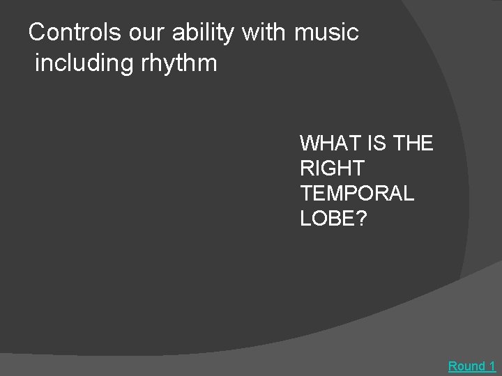 Controls our ability with music including rhythm WHAT IS THE RIGHT TEMPORAL LOBE? Round