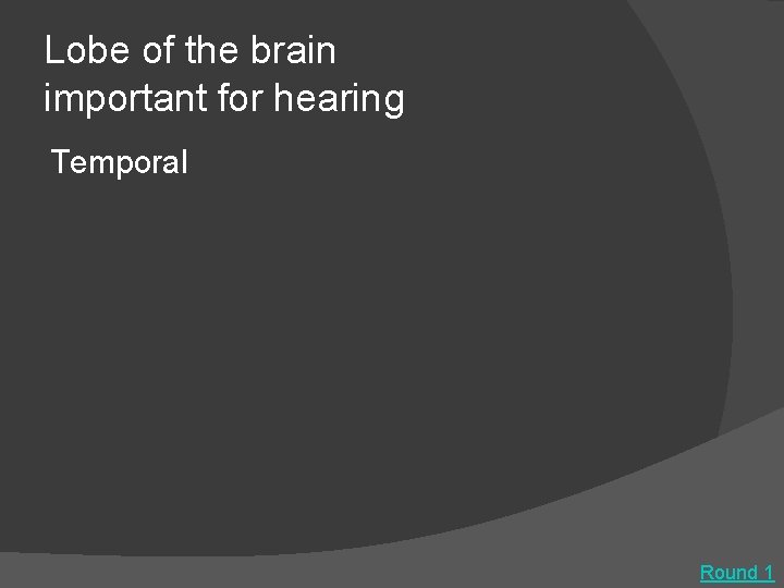 Lobe of the brain important for hearing Temporal Round 1 