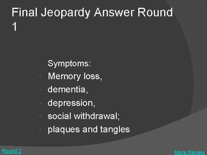 Final Jeopardy Answer Round 1 Symptoms: Round 2 Memory loss, dementia, depression, social withdrawal;