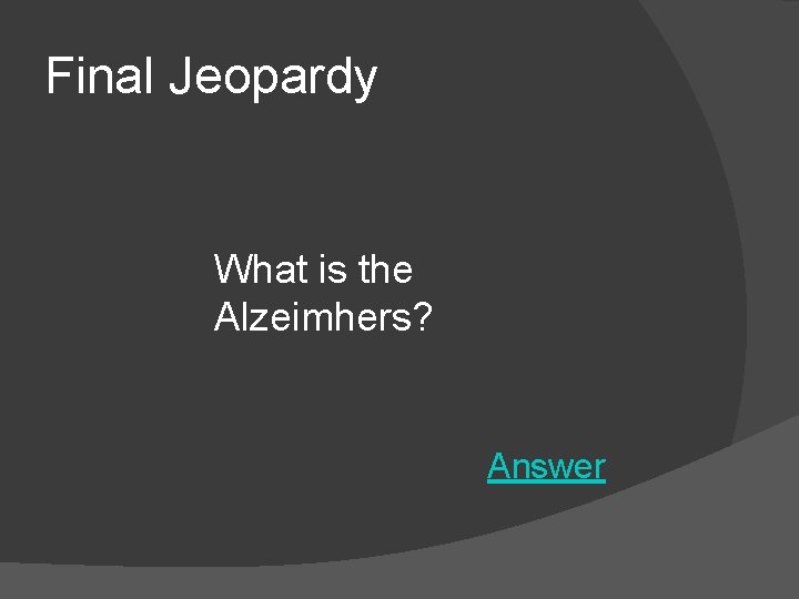 Final Jeopardy What is the Alzeimhers? Answer 