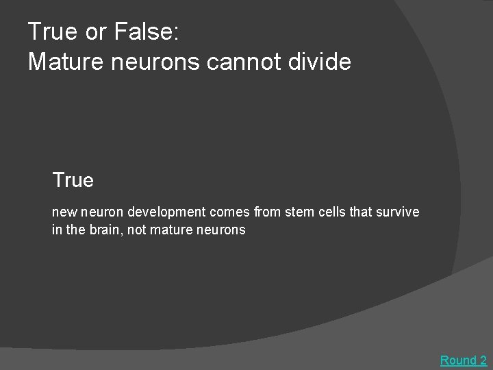 True or False: Mature neurons cannot divide True new neuron development comes from stem