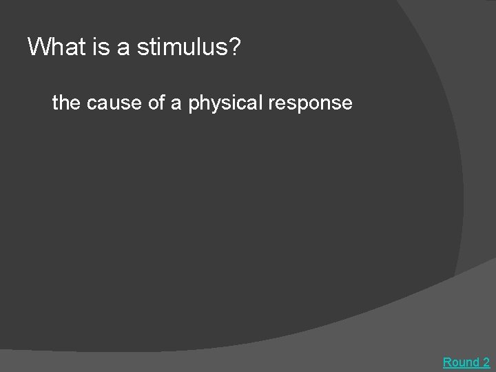 What is a stimulus? the cause of a physical response Round 2 